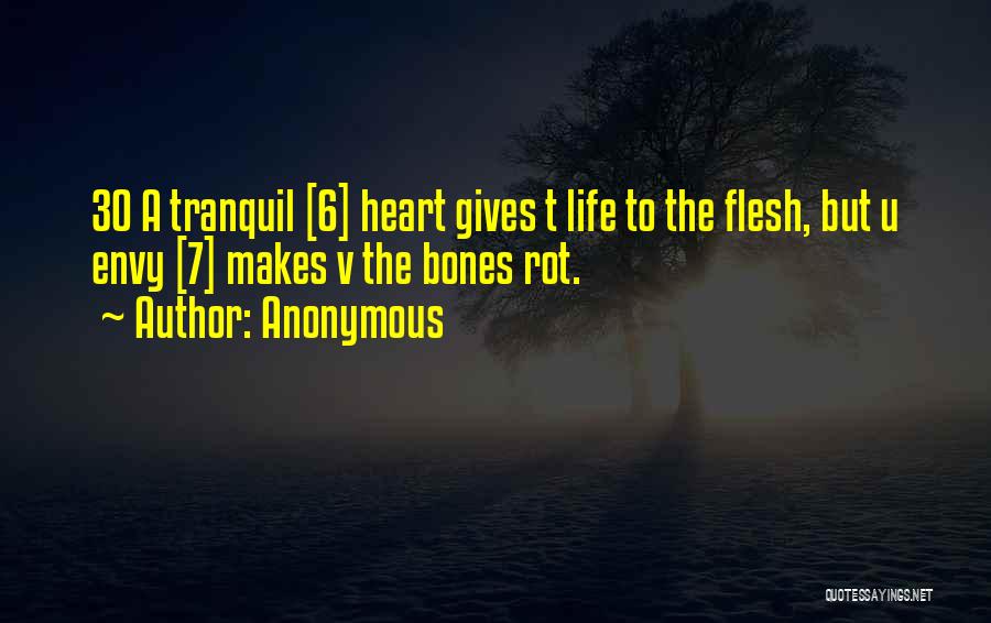 Anonymous Quotes: 30 A Tranquil [6] Heart Gives T Life To The Flesh, But U Envy [7] Makes V The Bones Rot.