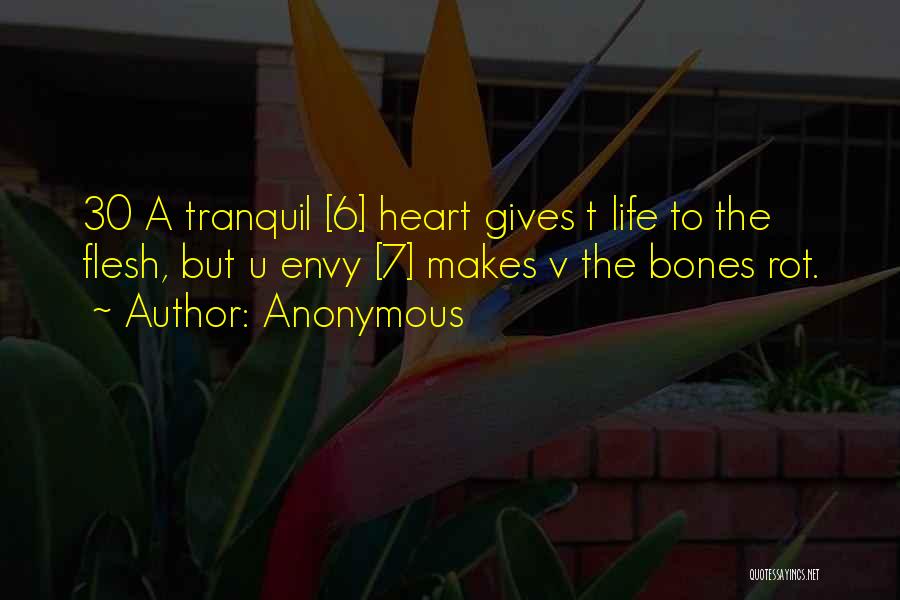 Anonymous Quotes: 30 A Tranquil [6] Heart Gives T Life To The Flesh, But U Envy [7] Makes V The Bones Rot.