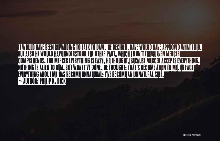 Philip K. Dick Quotes: It Would Have Been Rewarding To Talk To Dave, He Decided. Dave Would Have Approved What I Did. But Also