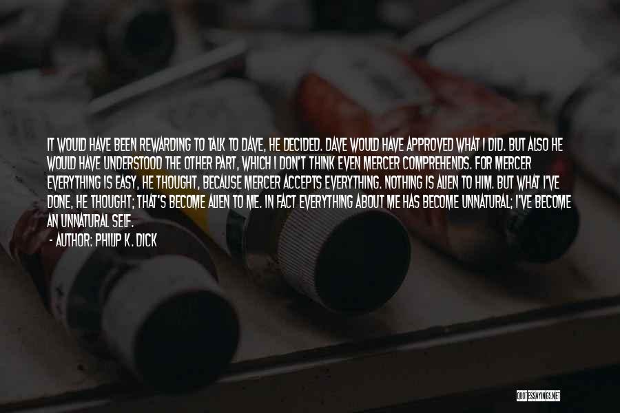 Philip K. Dick Quotes: It Would Have Been Rewarding To Talk To Dave, He Decided. Dave Would Have Approved What I Did. But Also