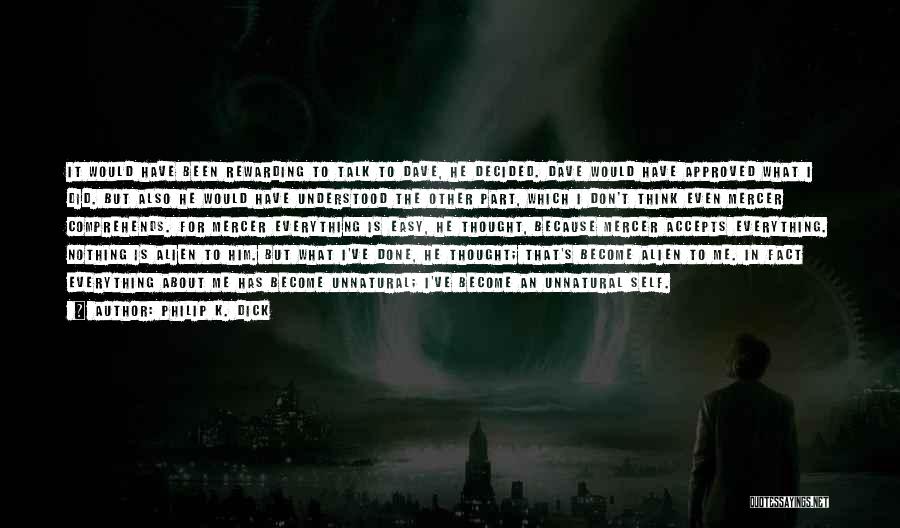 Philip K. Dick Quotes: It Would Have Been Rewarding To Talk To Dave, He Decided. Dave Would Have Approved What I Did. But Also