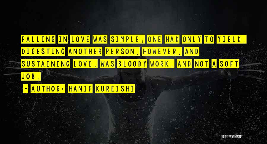 Hanif Kureishi Quotes: Falling In Love Was Simple; One Had Only To Yield. Digesting Another Person, However, And Sustaining Love, Was Bloody Work,