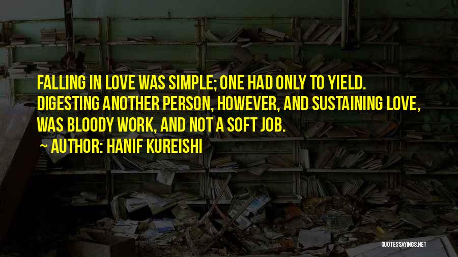 Hanif Kureishi Quotes: Falling In Love Was Simple; One Had Only To Yield. Digesting Another Person, However, And Sustaining Love, Was Bloody Work,