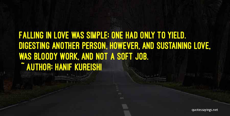 Hanif Kureishi Quotes: Falling In Love Was Simple; One Had Only To Yield. Digesting Another Person, However, And Sustaining Love, Was Bloody Work,