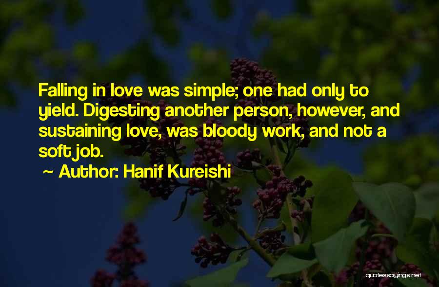Hanif Kureishi Quotes: Falling In Love Was Simple; One Had Only To Yield. Digesting Another Person, However, And Sustaining Love, Was Bloody Work,