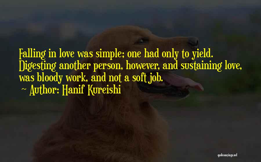 Hanif Kureishi Quotes: Falling In Love Was Simple; One Had Only To Yield. Digesting Another Person, However, And Sustaining Love, Was Bloody Work,