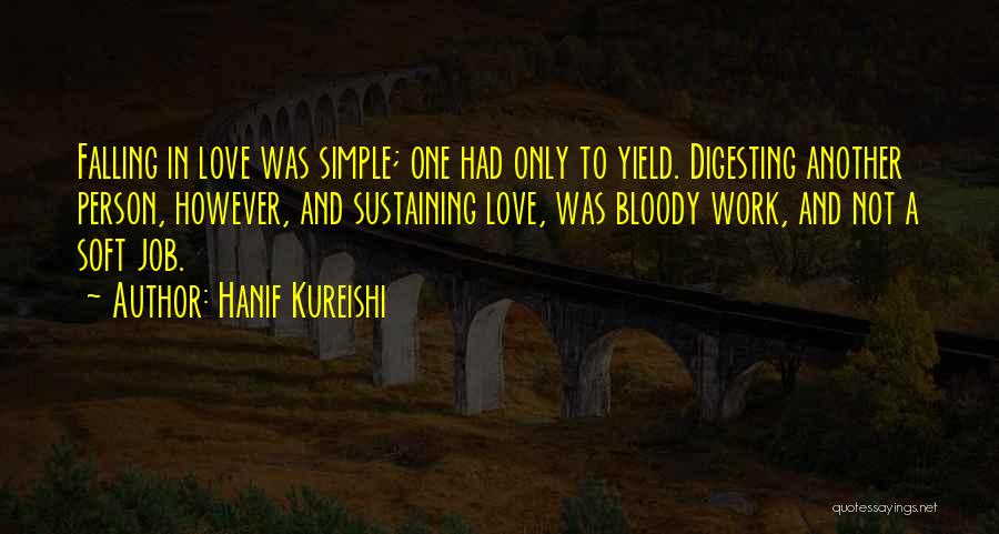 Hanif Kureishi Quotes: Falling In Love Was Simple; One Had Only To Yield. Digesting Another Person, However, And Sustaining Love, Was Bloody Work,