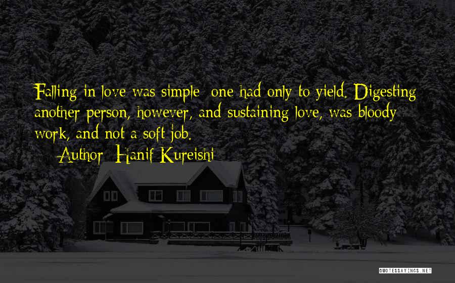 Hanif Kureishi Quotes: Falling In Love Was Simple; One Had Only To Yield. Digesting Another Person, However, And Sustaining Love, Was Bloody Work,