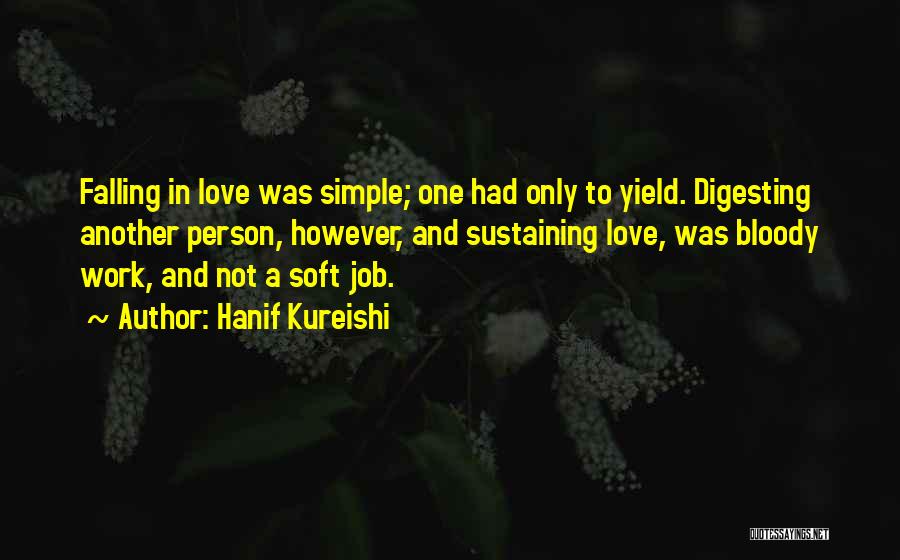 Hanif Kureishi Quotes: Falling In Love Was Simple; One Had Only To Yield. Digesting Another Person, However, And Sustaining Love, Was Bloody Work,