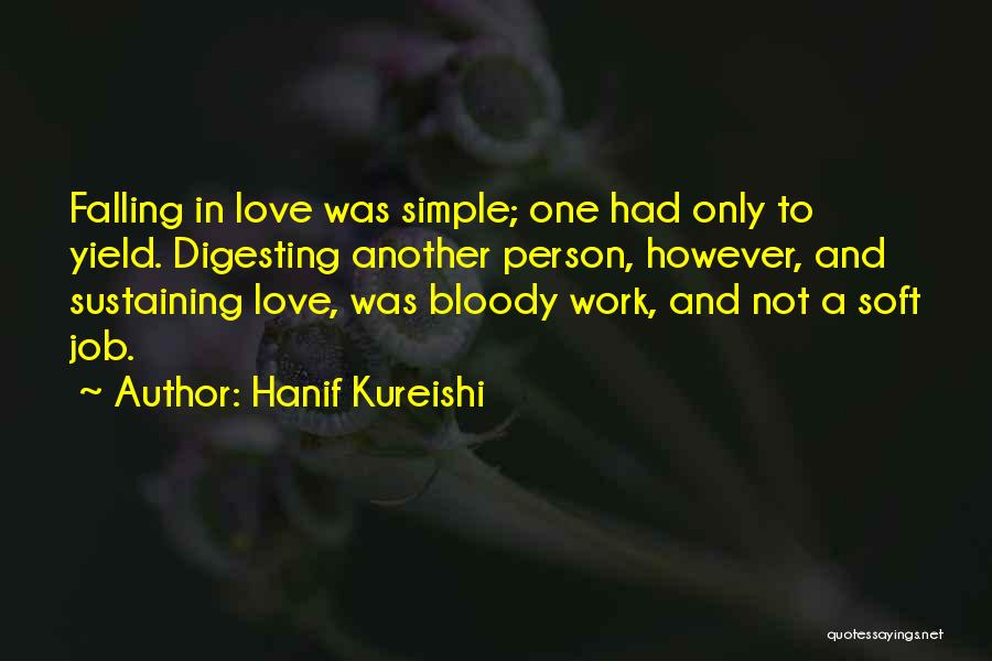 Hanif Kureishi Quotes: Falling In Love Was Simple; One Had Only To Yield. Digesting Another Person, However, And Sustaining Love, Was Bloody Work,