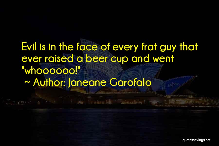Janeane Garofalo Quotes: Evil Is In The Face Of Every Frat Guy That Ever Raised A Beer Cup And Went Whoooooo!