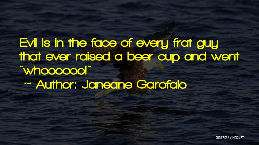 Janeane Garofalo Quotes: Evil Is In The Face Of Every Frat Guy That Ever Raised A Beer Cup And Went Whoooooo!