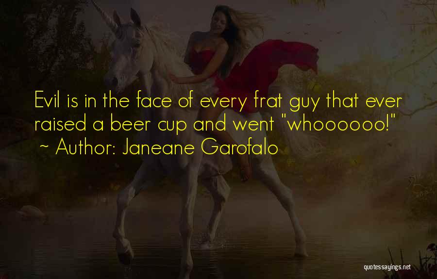 Janeane Garofalo Quotes: Evil Is In The Face Of Every Frat Guy That Ever Raised A Beer Cup And Went Whoooooo!