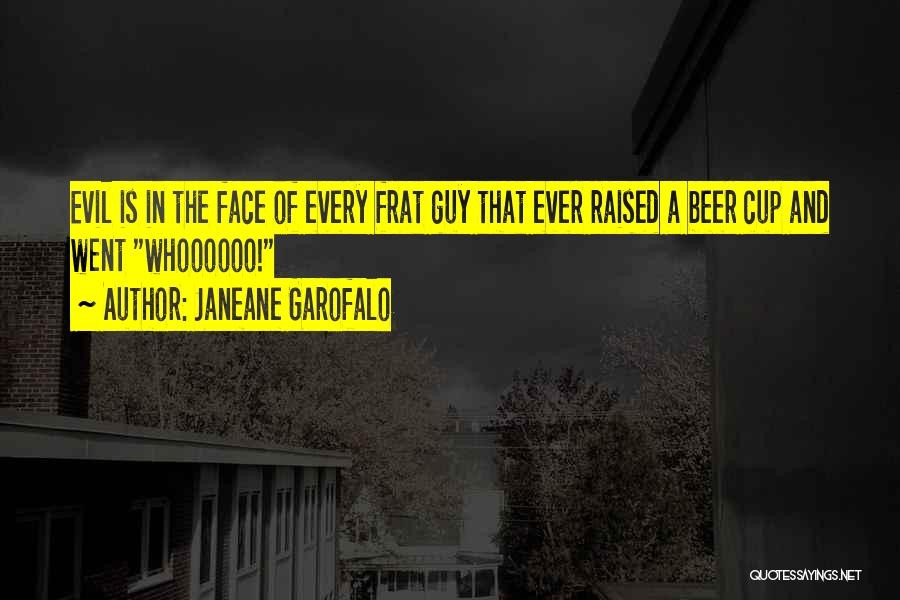 Janeane Garofalo Quotes: Evil Is In The Face Of Every Frat Guy That Ever Raised A Beer Cup And Went Whoooooo!