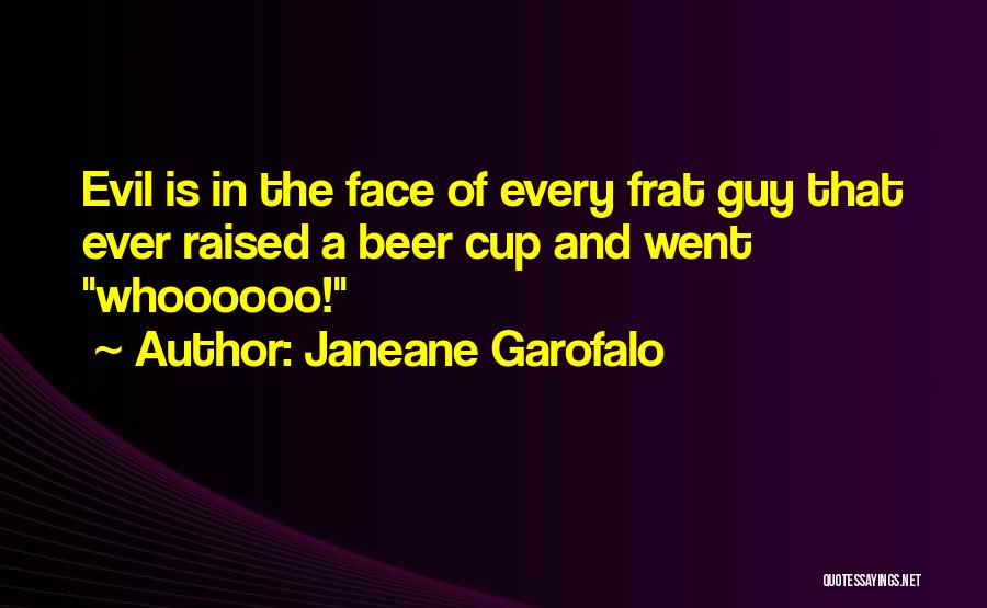 Janeane Garofalo Quotes: Evil Is In The Face Of Every Frat Guy That Ever Raised A Beer Cup And Went Whoooooo!