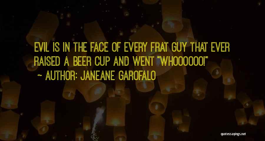Janeane Garofalo Quotes: Evil Is In The Face Of Every Frat Guy That Ever Raised A Beer Cup And Went Whoooooo!