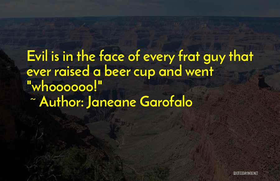 Janeane Garofalo Quotes: Evil Is In The Face Of Every Frat Guy That Ever Raised A Beer Cup And Went Whoooooo!