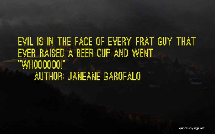 Janeane Garofalo Quotes: Evil Is In The Face Of Every Frat Guy That Ever Raised A Beer Cup And Went Whoooooo!
