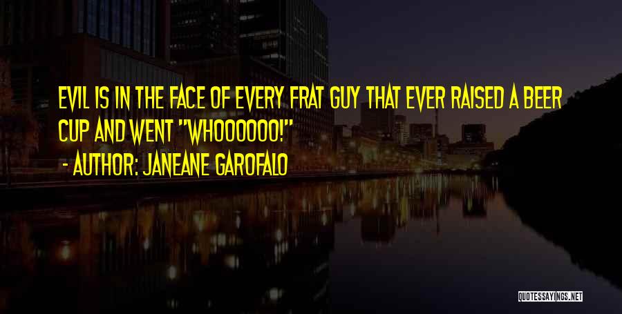 Janeane Garofalo Quotes: Evil Is In The Face Of Every Frat Guy That Ever Raised A Beer Cup And Went Whoooooo!