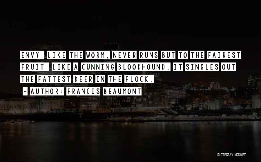 Francis Beaumont Quotes: Envy, Like The Worm, Never Runs But To The Fairest Fruit; Like A Cunning Bloodhound, It Singles Out The Fattest