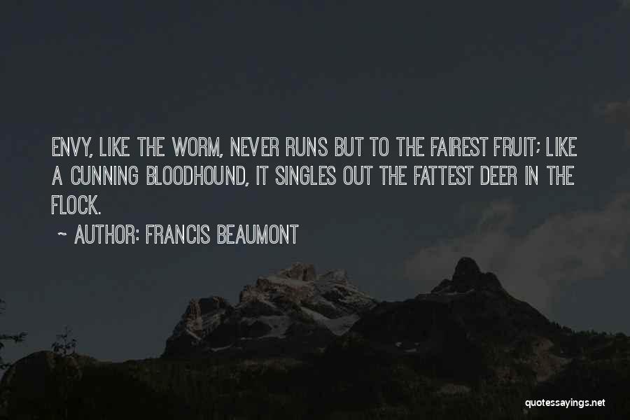 Francis Beaumont Quotes: Envy, Like The Worm, Never Runs But To The Fairest Fruit; Like A Cunning Bloodhound, It Singles Out The Fattest