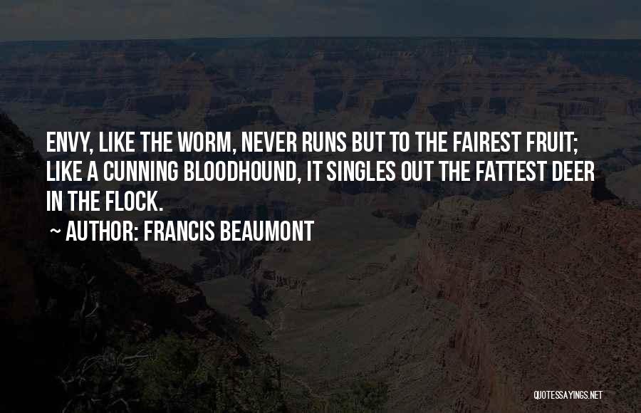 Francis Beaumont Quotes: Envy, Like The Worm, Never Runs But To The Fairest Fruit; Like A Cunning Bloodhound, It Singles Out The Fattest