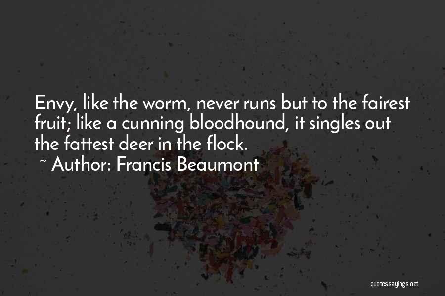 Francis Beaumont Quotes: Envy, Like The Worm, Never Runs But To The Fairest Fruit; Like A Cunning Bloodhound, It Singles Out The Fattest