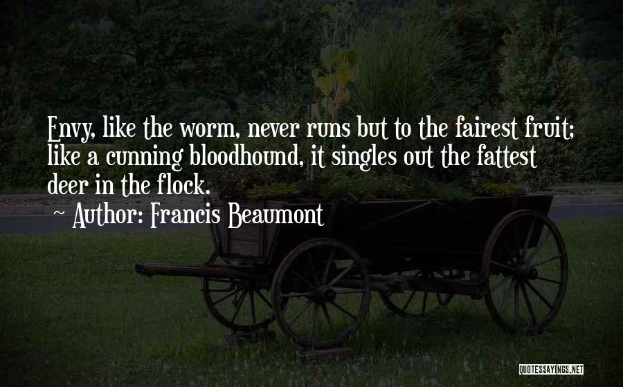 Francis Beaumont Quotes: Envy, Like The Worm, Never Runs But To The Fairest Fruit; Like A Cunning Bloodhound, It Singles Out The Fattest