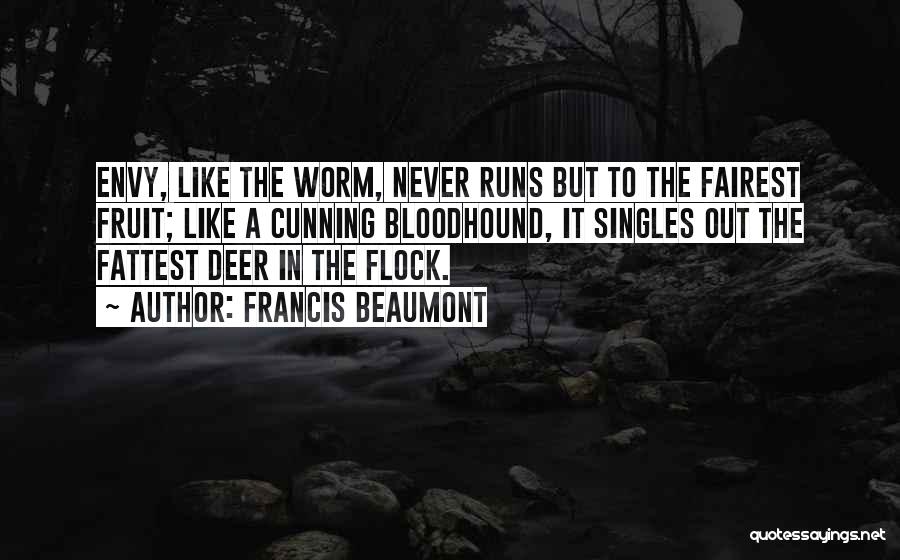 Francis Beaumont Quotes: Envy, Like The Worm, Never Runs But To The Fairest Fruit; Like A Cunning Bloodhound, It Singles Out The Fattest