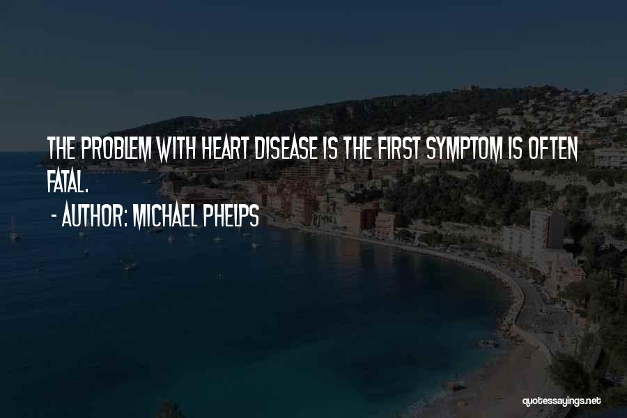 Michael Phelps Quotes: The Problem With Heart Disease Is The First Symptom Is Often Fatal.