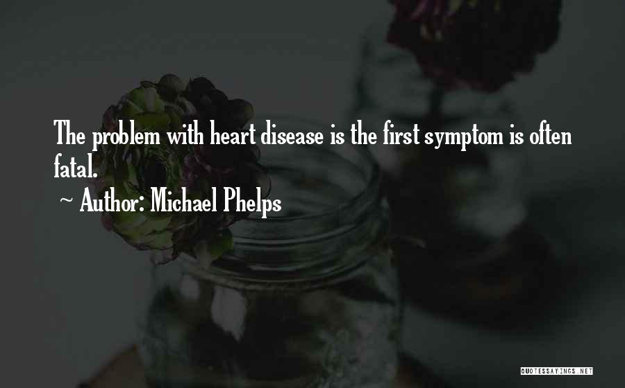 Michael Phelps Quotes: The Problem With Heart Disease Is The First Symptom Is Often Fatal.