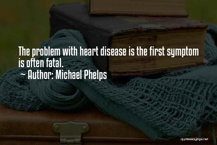 Michael Phelps Quotes: The Problem With Heart Disease Is The First Symptom Is Often Fatal.