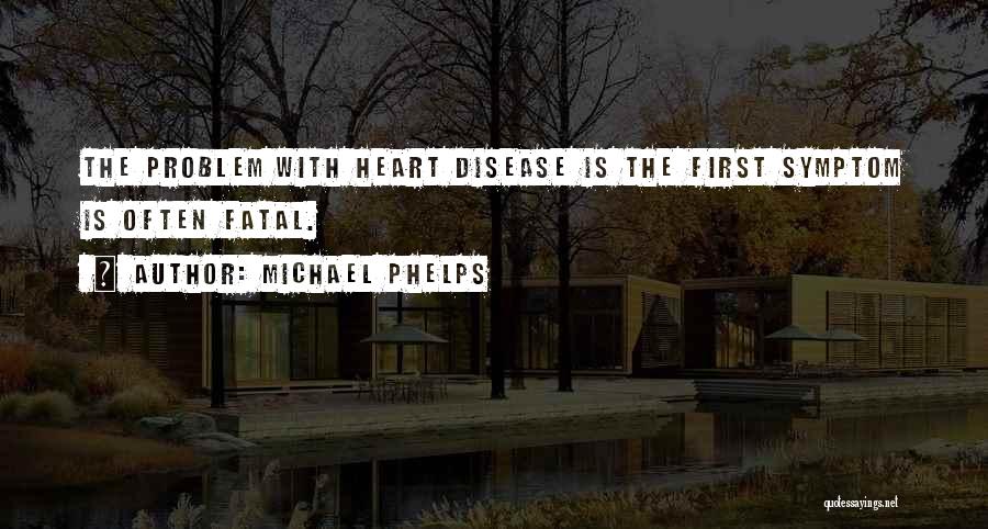 Michael Phelps Quotes: The Problem With Heart Disease Is The First Symptom Is Often Fatal.