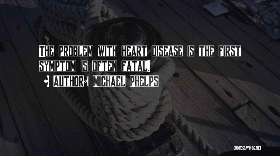 Michael Phelps Quotes: The Problem With Heart Disease Is The First Symptom Is Often Fatal.