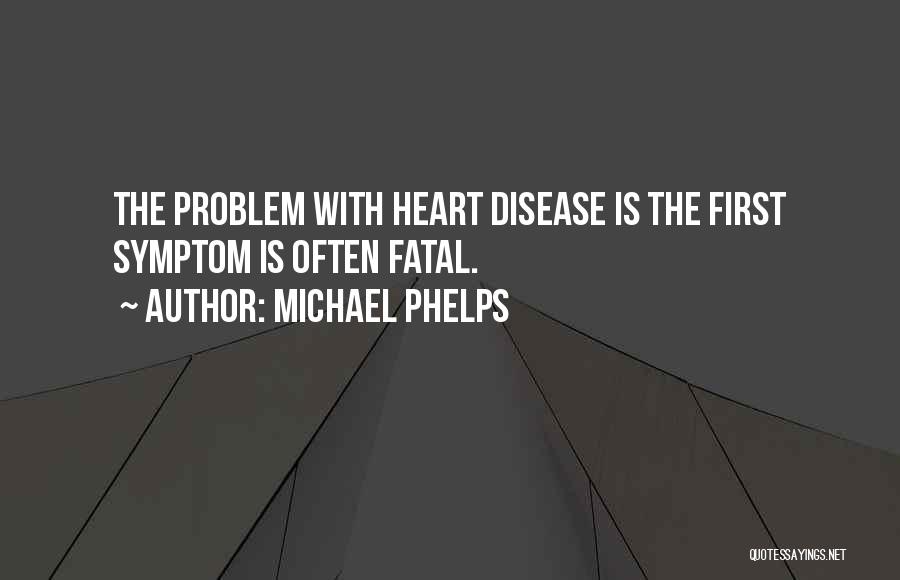 Michael Phelps Quotes: The Problem With Heart Disease Is The First Symptom Is Often Fatal.