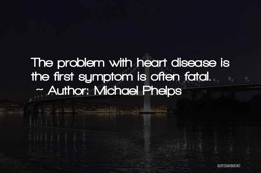 Michael Phelps Quotes: The Problem With Heart Disease Is The First Symptom Is Often Fatal.