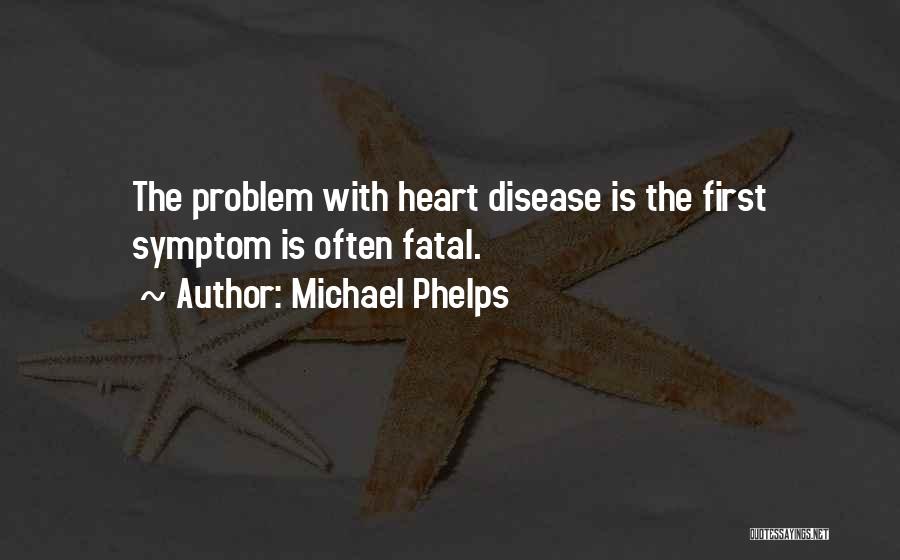 Michael Phelps Quotes: The Problem With Heart Disease Is The First Symptom Is Often Fatal.