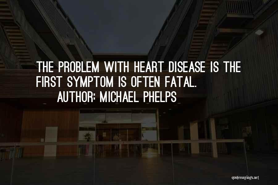 Michael Phelps Quotes: The Problem With Heart Disease Is The First Symptom Is Often Fatal.
