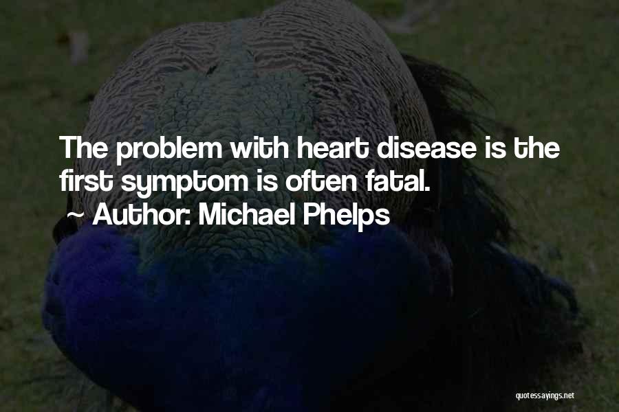 Michael Phelps Quotes: The Problem With Heart Disease Is The First Symptom Is Often Fatal.