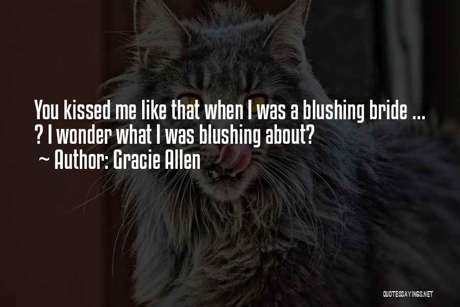 Gracie Allen Quotes: You Kissed Me Like That When I Was A Blushing Bride ... ? I Wonder What I Was Blushing About?