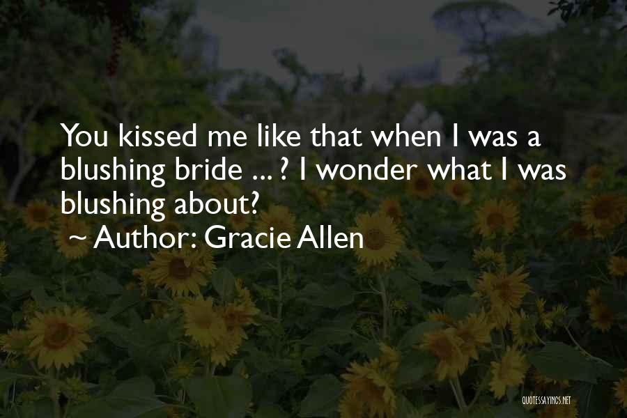 Gracie Allen Quotes: You Kissed Me Like That When I Was A Blushing Bride ... ? I Wonder What I Was Blushing About?