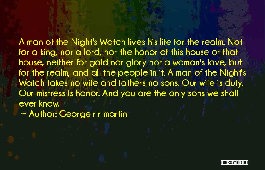 George R R Martin Quotes: A Man Of The Night's Watch Lives His Life For The Realm. Not For A King, Nor A Lord, Nor