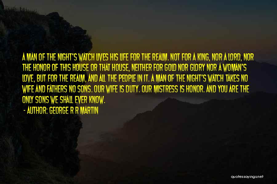 George R R Martin Quotes: A Man Of The Night's Watch Lives His Life For The Realm. Not For A King, Nor A Lord, Nor