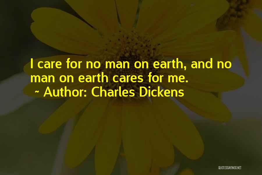 Charles Dickens Quotes: I Care For No Man On Earth, And No Man On Earth Cares For Me.