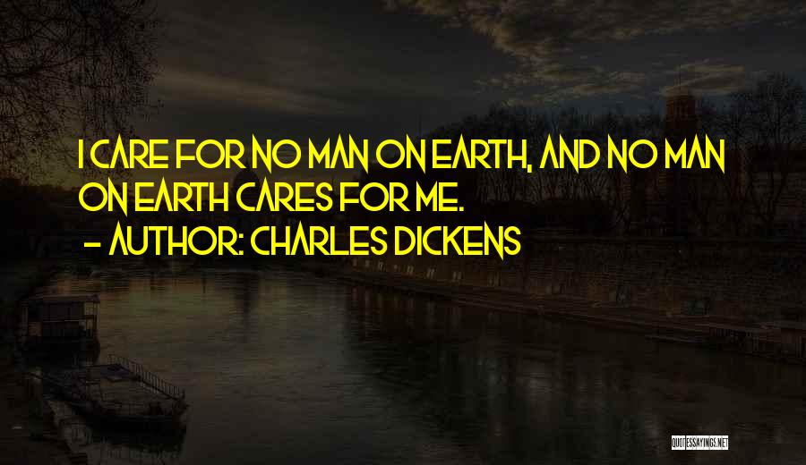 Charles Dickens Quotes: I Care For No Man On Earth, And No Man On Earth Cares For Me.