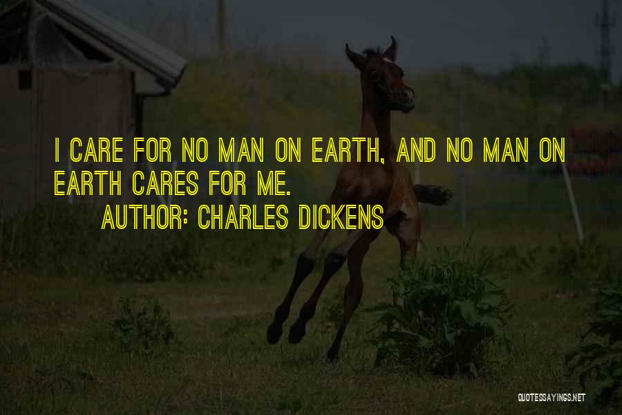 Charles Dickens Quotes: I Care For No Man On Earth, And No Man On Earth Cares For Me.