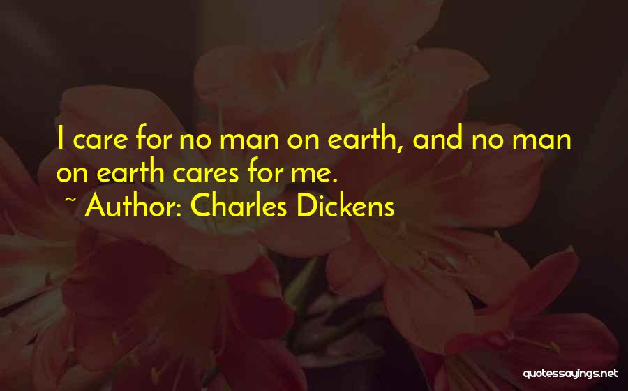 Charles Dickens Quotes: I Care For No Man On Earth, And No Man On Earth Cares For Me.
