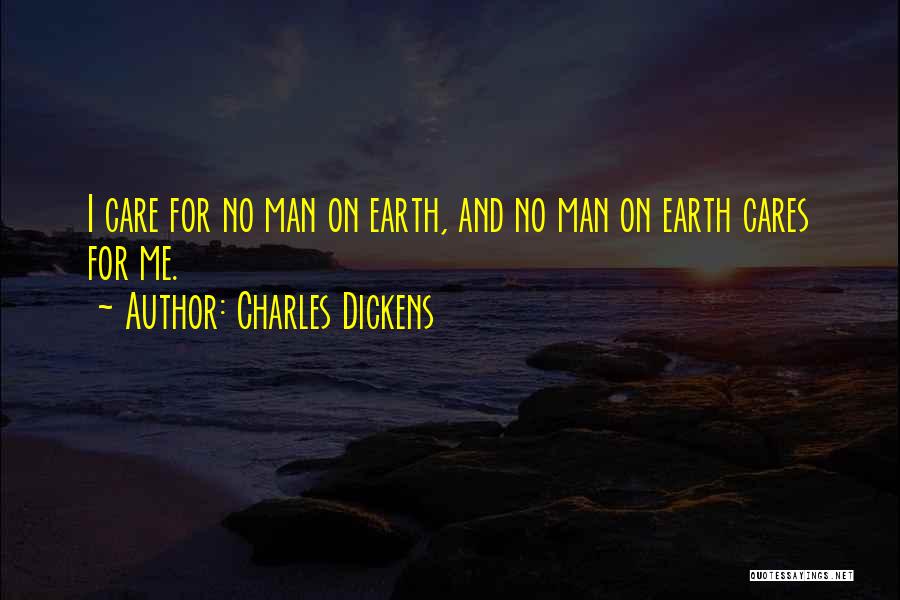 Charles Dickens Quotes: I Care For No Man On Earth, And No Man On Earth Cares For Me.