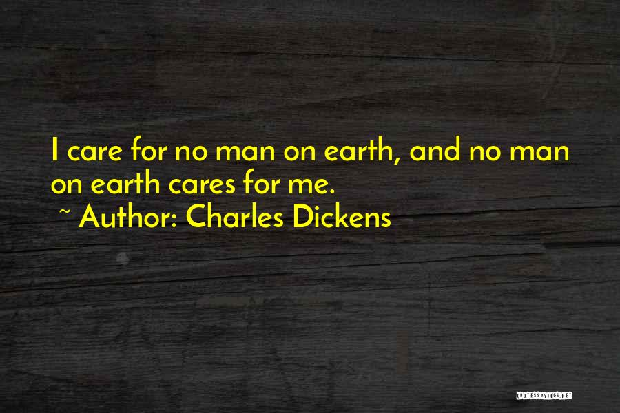 Charles Dickens Quotes: I Care For No Man On Earth, And No Man On Earth Cares For Me.