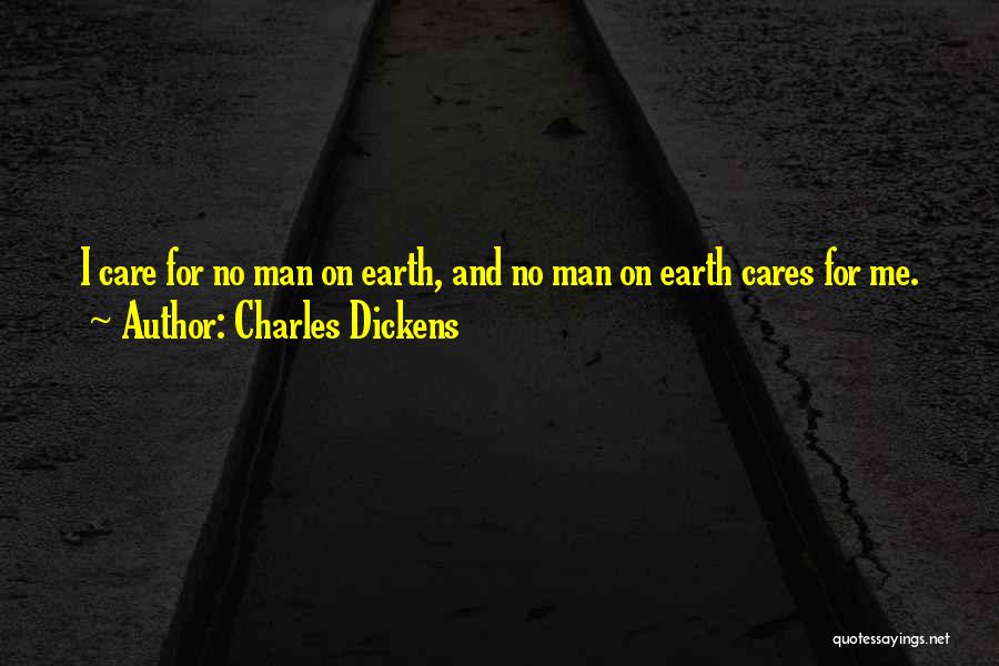 Charles Dickens Quotes: I Care For No Man On Earth, And No Man On Earth Cares For Me.